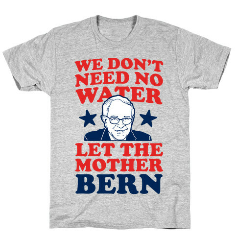 We Don't Need No Water Let the Mother Bern T-Shirt
