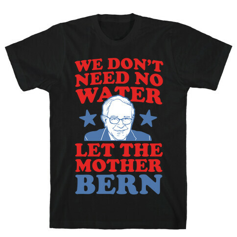 We Don't Need No Water Let the Mother Bern T-Shirt