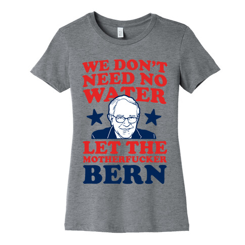 We Don't Need No Water Let the Mother Bern (uncensored) Womens T-Shirt