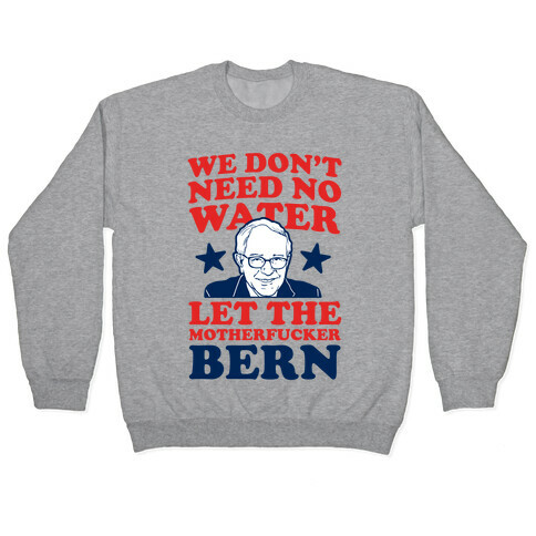 We Don't Need No Water Let the Mother Bern (uncensored) Pullover