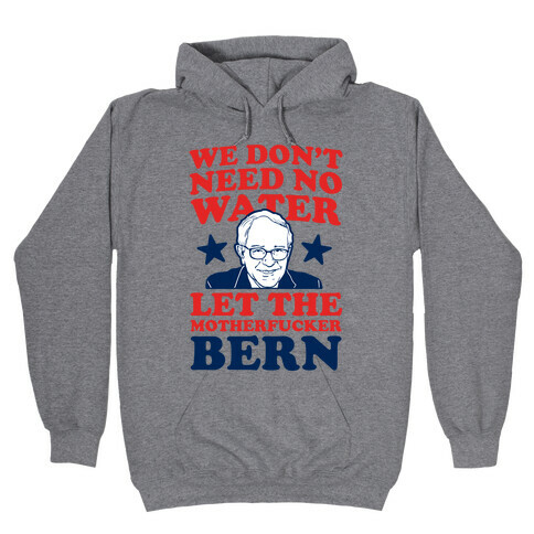 We Don't Need No Water Let the Mother Bern (uncensored) Hooded Sweatshirt