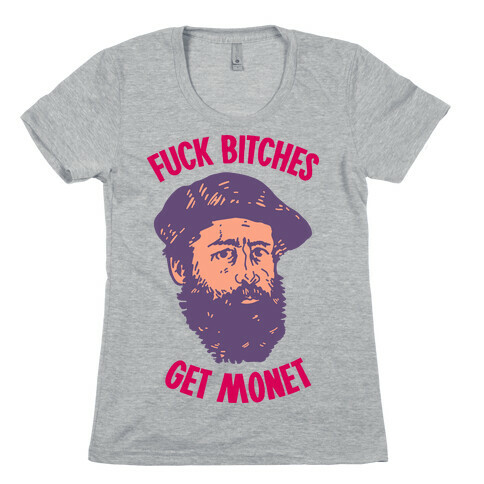 F*** Bitches Get Monet Womens T-Shirt