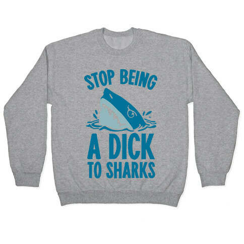 Stop Being a Dick to Sharks Pullover