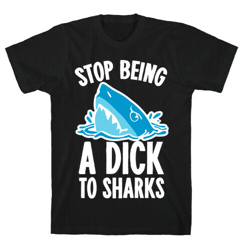 Stop Being a Dick to Sharks T-Shirt