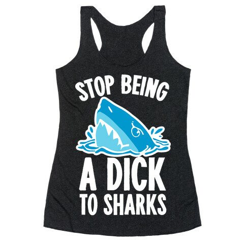 Stop Being a Dick to Sharks Racerback Tank Top