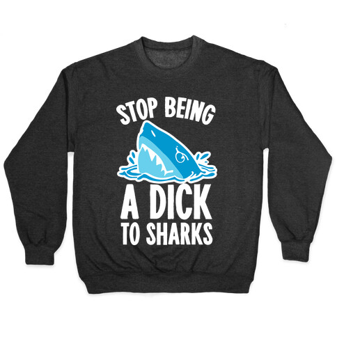 Stop Being a Dick to Sharks Pullover