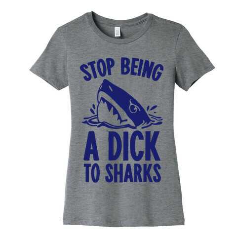 Stop Being a Dick to Sharks Womens T-Shirt