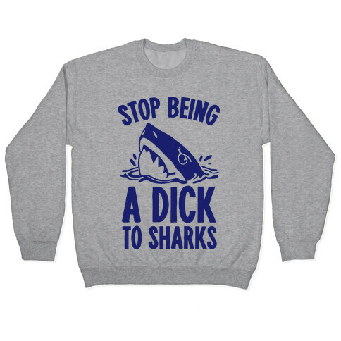 Stop Being a Dick to Sharks Pullover