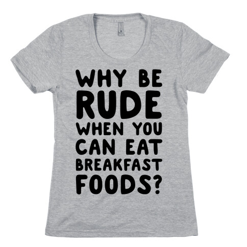 Why Be Rude When You Can Eat Breakfast Foods Womens T-Shirt