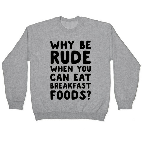 Why Be Rude When You Can Eat Breakfast Foods Pullover