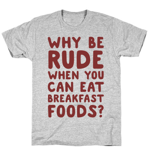 Why Be Rude When You Can Eat Breakfast Foods T-Shirt