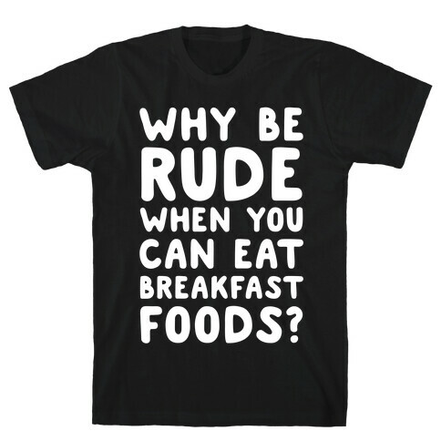 Why Be Rude When You Can Eat Breakfast Foods T-Shirt