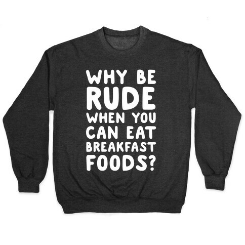 Why Be Rude When You Can Eat Breakfast Foods Pullover