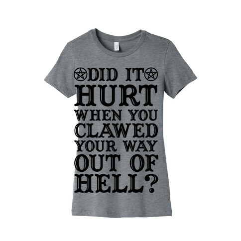 Did It Hurt When You Clawed Your Way Out Of Hell Womens T-Shirt