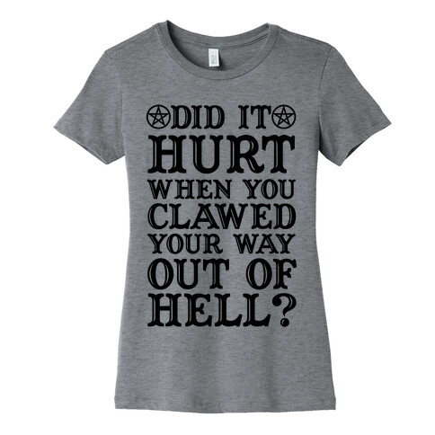 Did It Hurt When You Clawed Your Way Out Of Hell Womens T-Shirt