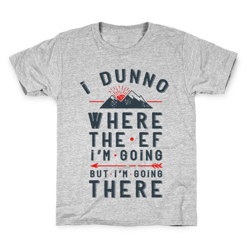 I Dunno Where the Ef I'm Going But I'm Going There Kids T-Shirt