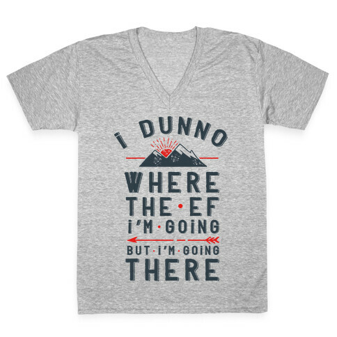 I Dunno Where the Ef I'm Going But I'm Going There V-Neck Tee Shirt