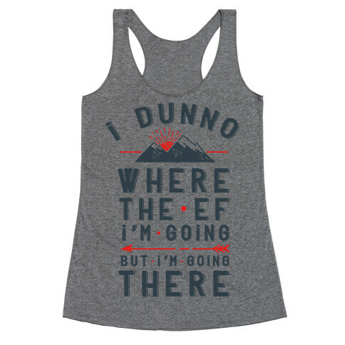 I Dunno Where the Ef I'm Going But I'm Going There Racerback Tank Top
