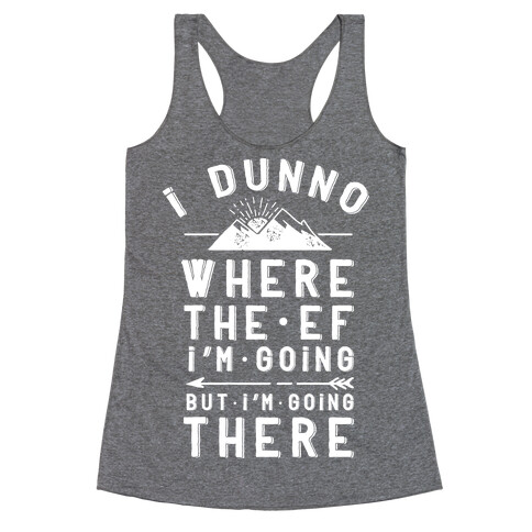 I Dunno Where the Ef I'm Going But I'm Going There Racerback Tank Top