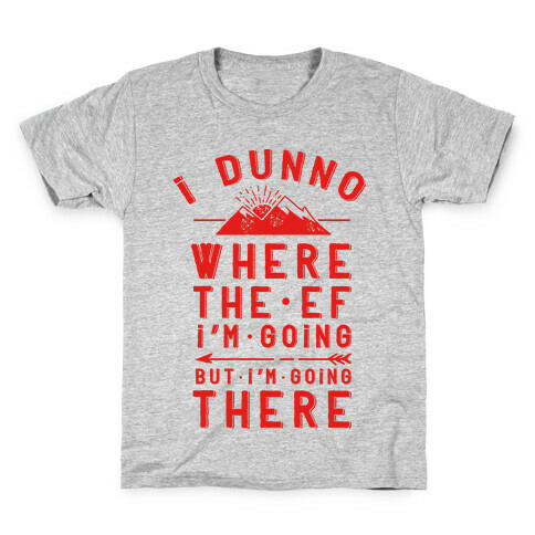 I Dunno Where the Ef I'm Going But I'm Going There Kids T-Shirt