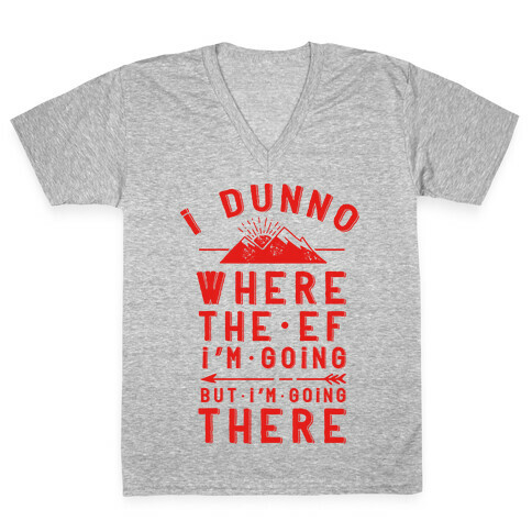 I Dunno Where the Ef I'm Going But I'm Going There V-Neck Tee Shirt