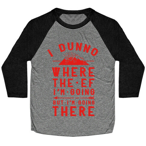 I Dunno Where the Ef I'm Going But I'm Going There Baseball Tee