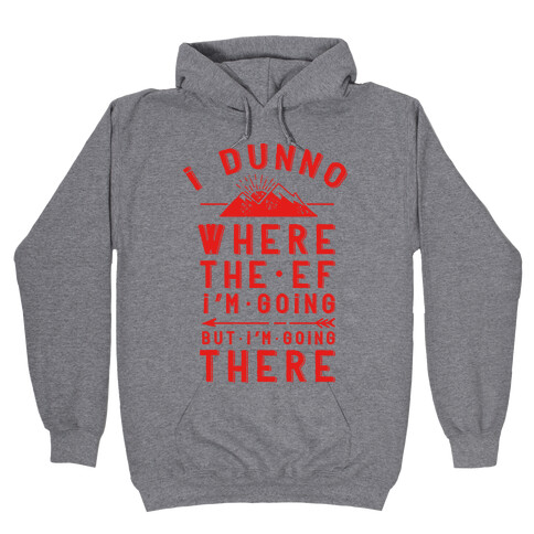 I Dunno Where the Ef I'm Going But I'm Going There Hooded Sweatshirt