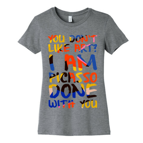 You Don't Like Art? I'm PicasSO Done With You Womens T-Shirt