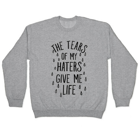 The Tears Of My Haters Give Me Life Pullover