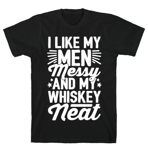 I Like My Men Messy and My Whiskey Neat T-Shirt
