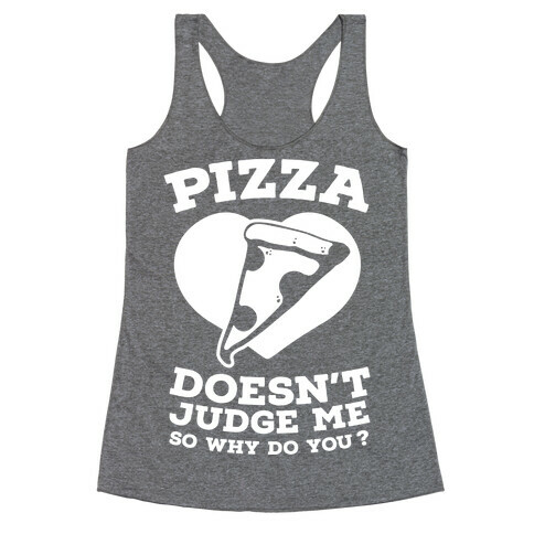 Pizza Doesn't Judge Me So Why Do You? Racerback Tank Top