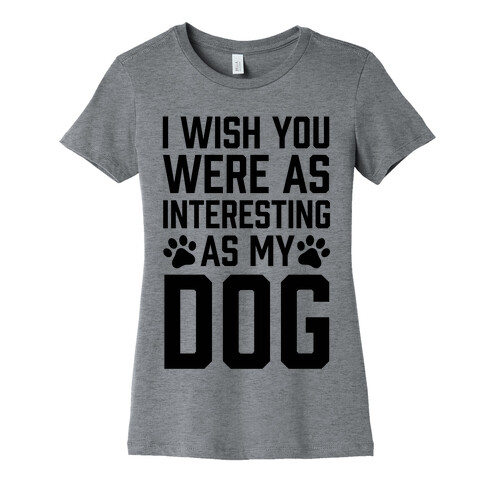 I Wish You Were As Interesting As My Dog Womens T-Shirt