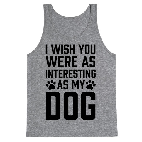 I Wish You Were As Interesting As My Dog Tank Top