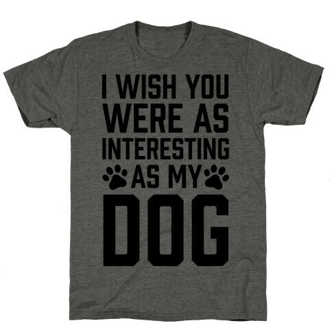 I Wish You Were As Interesting As My Dog T-Shirt