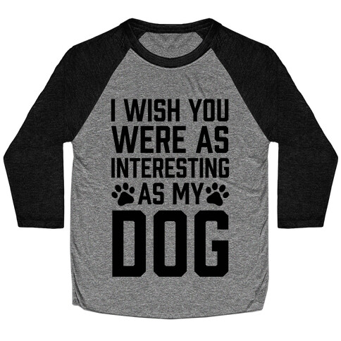I Wish You Were As Interesting As My Dog Baseball Tee