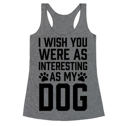 I Wish You Were As Interesting As My Dog Racerback Tank Top