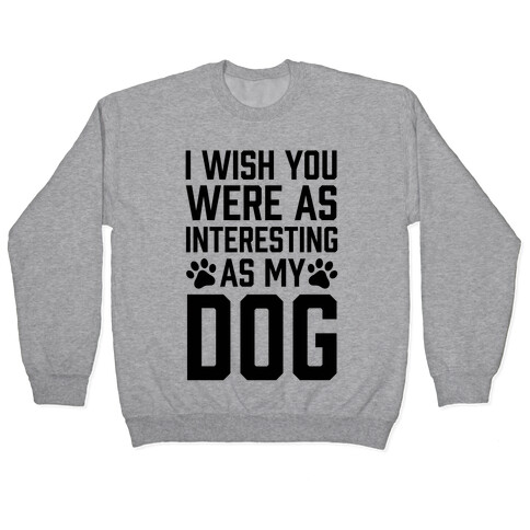 I Wish You Were As Interesting As My Dog Pullover