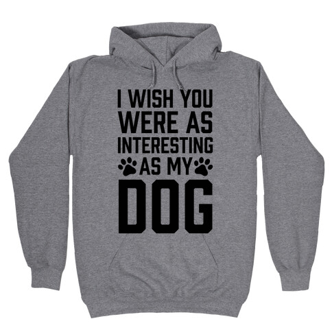 I Wish You Were As Interesting As My Dog Hooded Sweatshirt