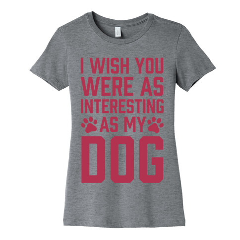 I Wish You Were As Interesting As My Dog Womens T-Shirt