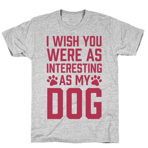 I Wish You Were As Interesting As My Dog T-Shirt