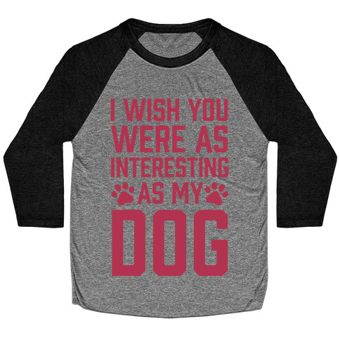 I Wish You Were As Interesting As My Dog Baseball Tee