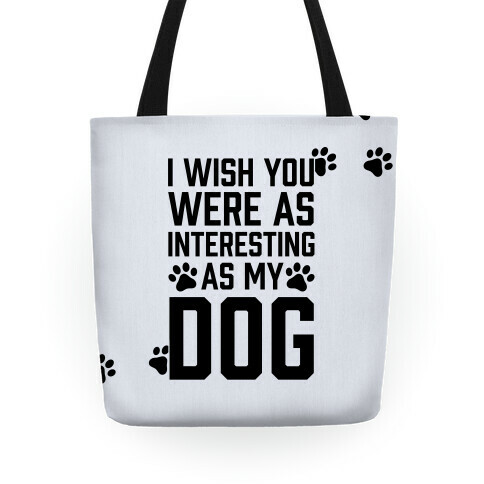 I Wish You Were As Interesting As My Dog Tote