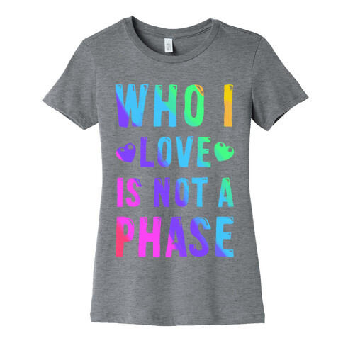 Who I Love is Not a Phase Womens T-Shirt