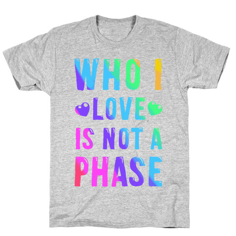 Who I Love is Not a Phase T-Shirt