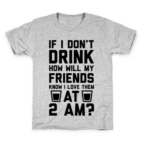 If I Don't Drink How Will My Friends Know I Love Them At 2am Kids T-Shirt