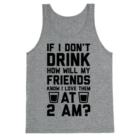 If I Don't Drink How Will My Friends Know I Love Them At 2am Tank Top