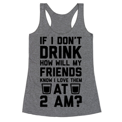 If I Don't Drink How Will My Friends Know I Love Them At 2am Racerback Tank Top