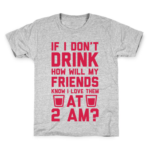 If I Don't Drink How Will My Friends Know I Love Them At 2am Kids T-Shirt