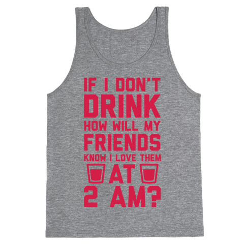 If I Don't Drink How Will My Friends Know I Love Them At 2am Tank Top