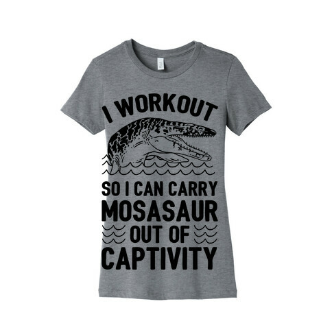 I Workout So I Can Carry Mosasaur Out Of Captivity Womens T-Shirt